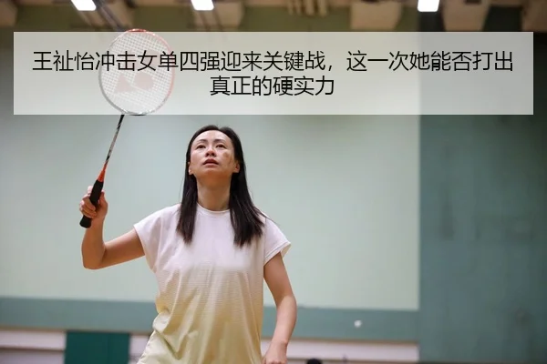 王祉怡冲击女单四强迎来关键战，这一次她能否打出真正的硬实力